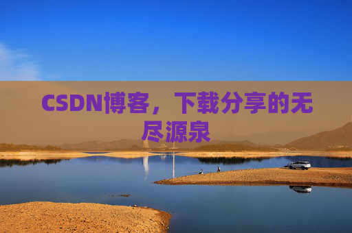 CSDN博客,下载分享的无尽源泉 CSDN博客,下载分享的无尽源泉